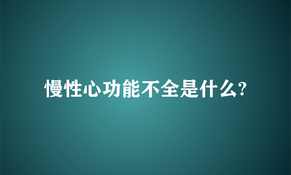 慢性心功能不全是什么?