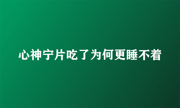 心神宁片吃了为何更睡不着