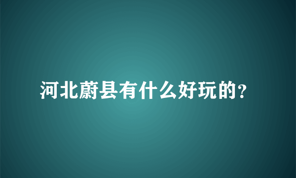 河北蔚县有什么好玩的？