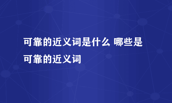 可靠的近义词是什么 哪些是可靠的近义词