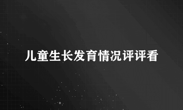 儿童生长发育情况评评看