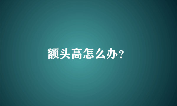 额头高怎么办？