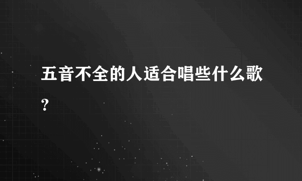 五音不全的人适合唱些什么歌？