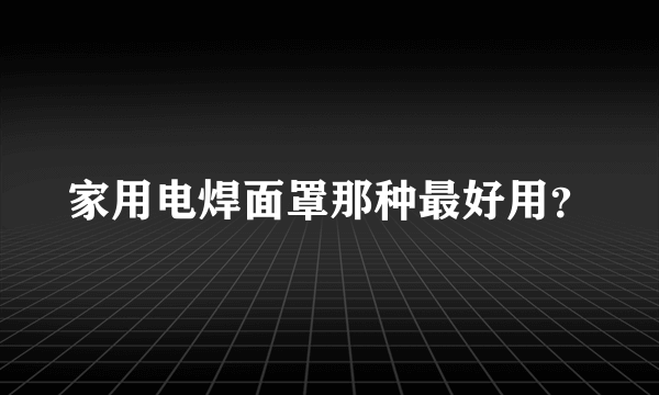 家用电焊面罩那种最好用？