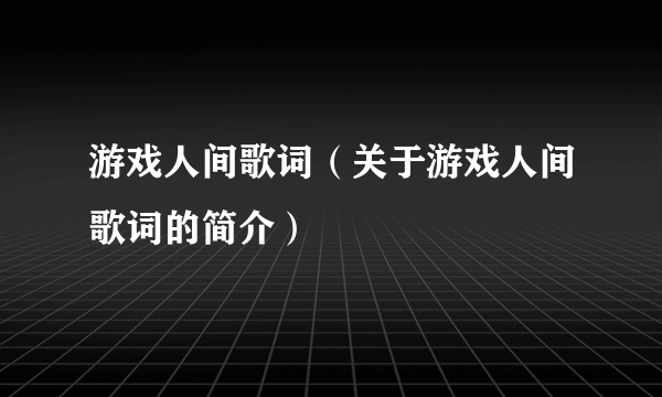 游戏人间歌词（关于游戏人间歌词的简介）