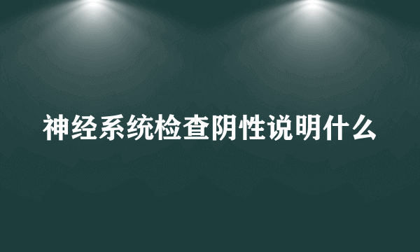 神经系统检查阴性说明什么