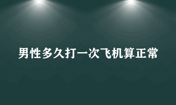 男性多久打一次飞机算正常