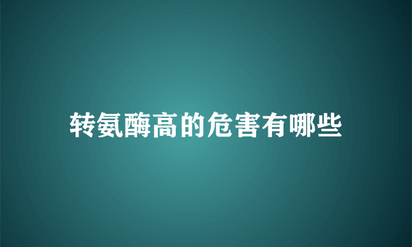 转氨酶高的危害有哪些