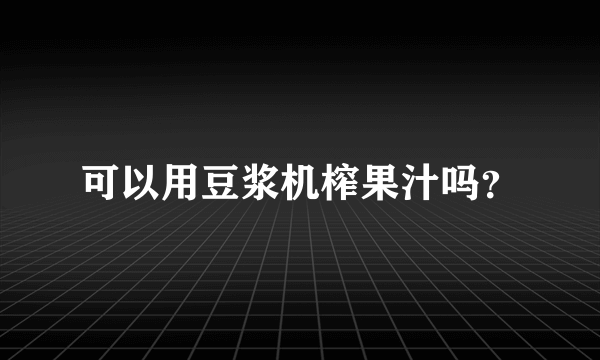 可以用豆浆机榨果汁吗？