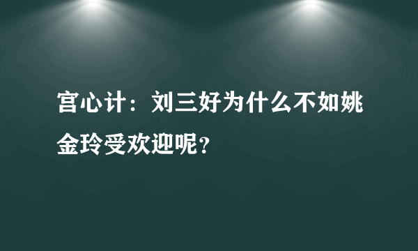 宫心计：刘三好为什么不如姚金玲受欢迎呢？