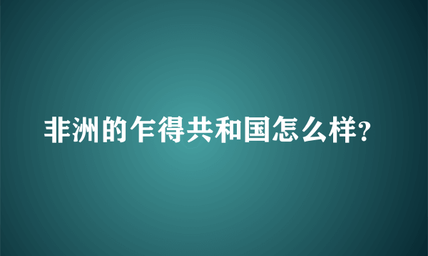 非洲的乍得共和国怎么样？