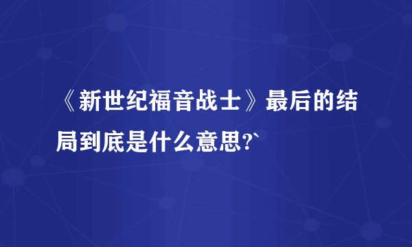 《新世纪福音战士》最后的结局到底是什么意思?`