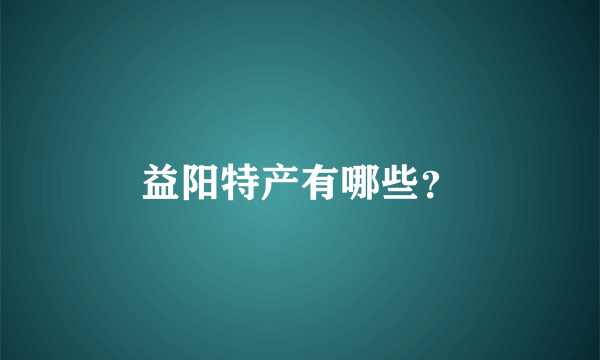 益阳特产有哪些？