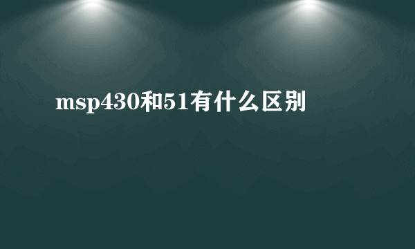 msp430和51有什么区别