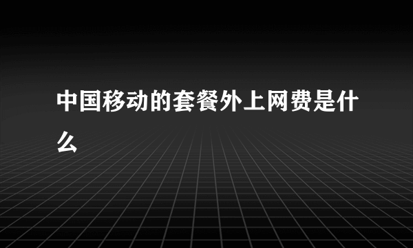 中国移动的套餐外上网费是什么