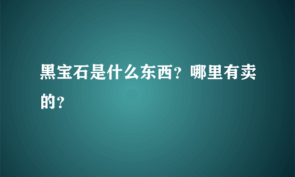 黑宝石是什么东西？哪里有卖的？