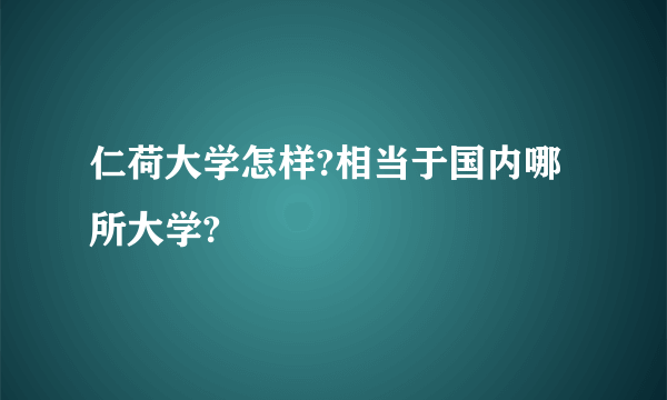 仁荷大学怎样?相当于国内哪所大学?