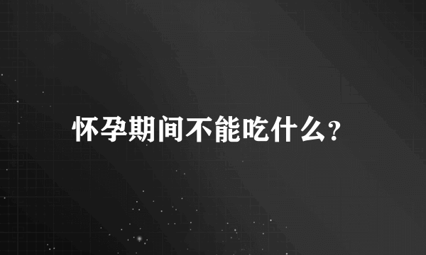 怀孕期间不能吃什么？