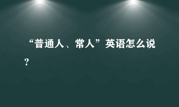 “普通人、常人”英语怎么说？