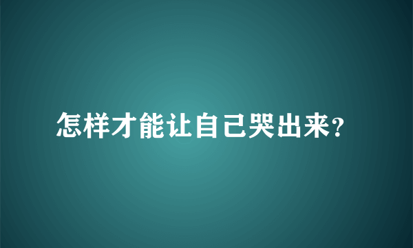 怎样才能让自己哭出来？