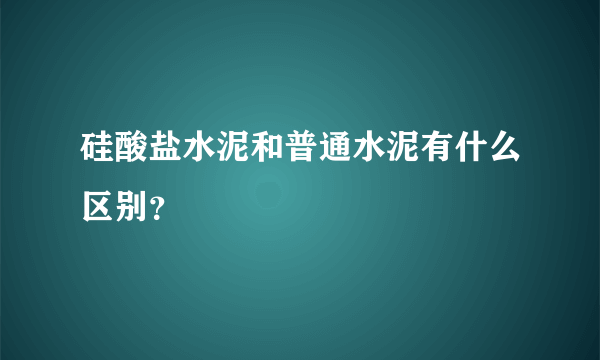 硅酸盐水泥和普通水泥有什么区别？