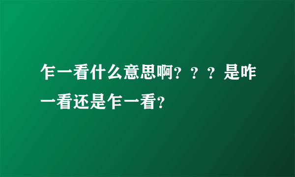 乍一看什么意思啊？？？是咋一看还是乍一看？