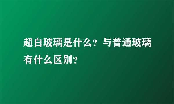 超白玻璃是什么？与普通玻璃有什么区别？