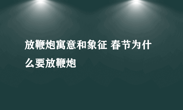 放鞭炮寓意和象征 春节为什么要放鞭炮