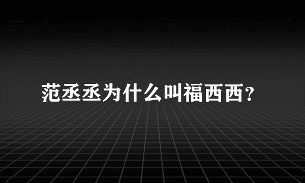 范丞丞为什么叫福西西？