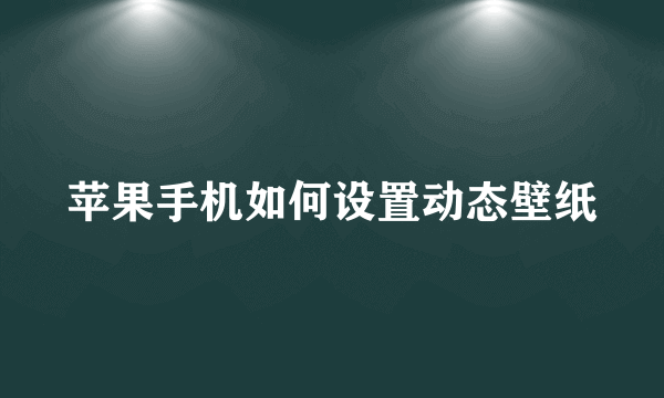 苹果手机如何设置动态壁纸