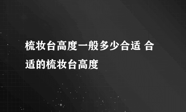 梳妆台高度一般多少合适 合适的梳妆台高度