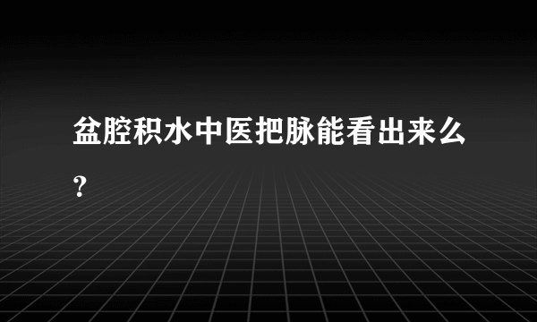 盆腔积水中医把脉能看出来么？