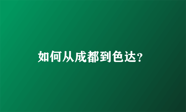 如何从成都到色达？