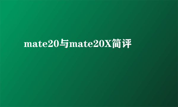 mate20与mate20X简评