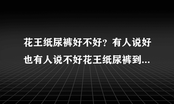 花王纸尿裤好不好？有人说好也有人说不好花王纸尿裤到底怎么样