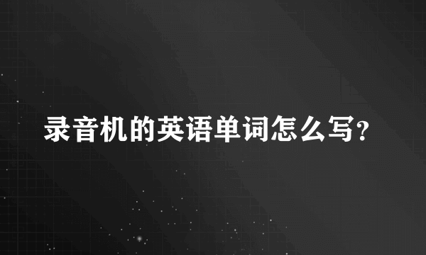 录音机的英语单词怎么写？