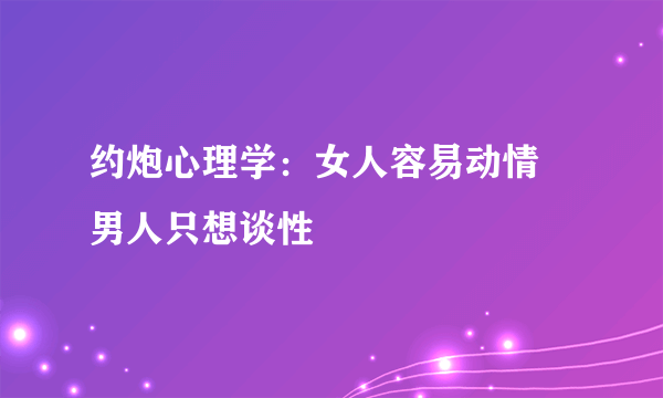 约炮心理学：女人容易动情 男人只想谈性