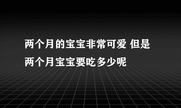 两个月的宝宝非常可爱 但是两个月宝宝要吃多少呢