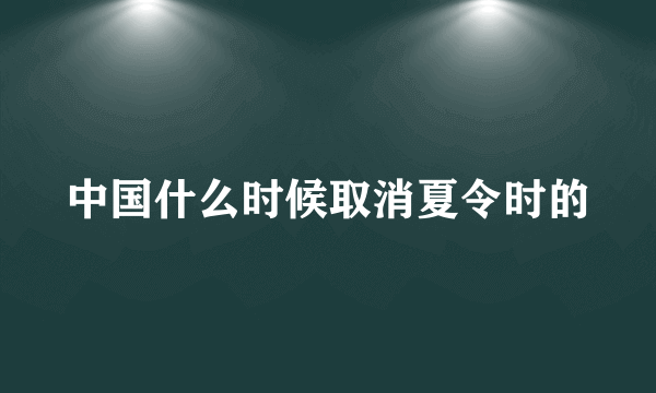 中国什么时候取消夏令时的