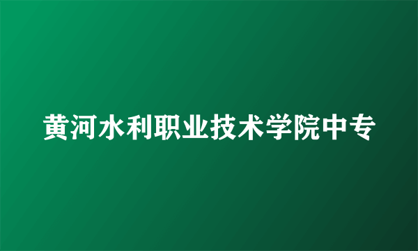 黄河水利职业技术学院中专