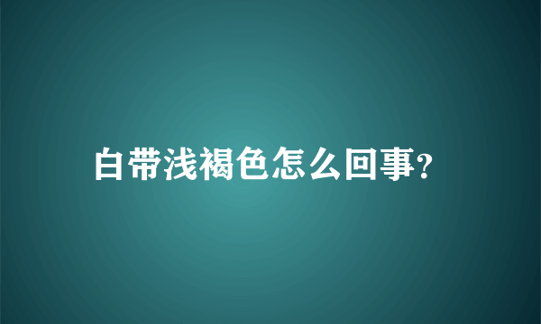 白带浅褐色怎么回事？