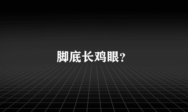 脚底长鸡眼？