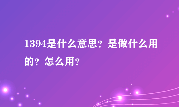 1394是什么意思？是做什么用的？怎么用？