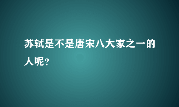 苏轼是不是唐宋八大家之一的人呢？