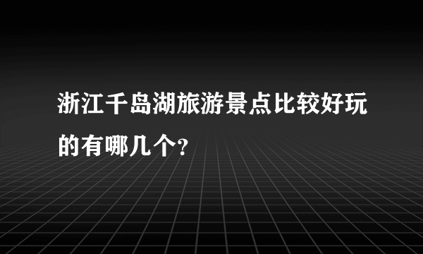 浙江千岛湖旅游景点比较好玩的有哪几个？