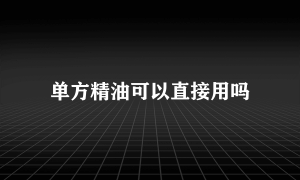 单方精油可以直接用吗