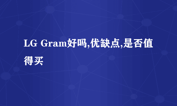 LG Gram好吗,优缺点,是否值得买