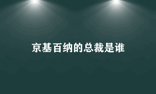 京基百纳的总裁是谁