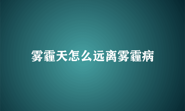 雾霾天怎么远离雾霾病