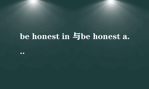 be honest in 与be honest about 有什么区别